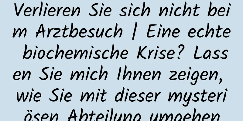 Verlieren Sie sich nicht beim Arztbesuch | Eine echte biochemische Krise? Lassen Sie mich Ihnen zeigen, wie Sie mit dieser mysteriösen Abteilung umgehen