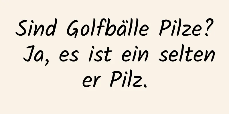 Sind Golfbälle Pilze? Ja, es ist ein seltener Pilz.