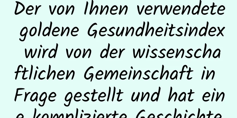 Der von Ihnen verwendete goldene Gesundheitsindex wird von der wissenschaftlichen Gemeinschaft in Frage gestellt und hat eine komplizierte Geschichte