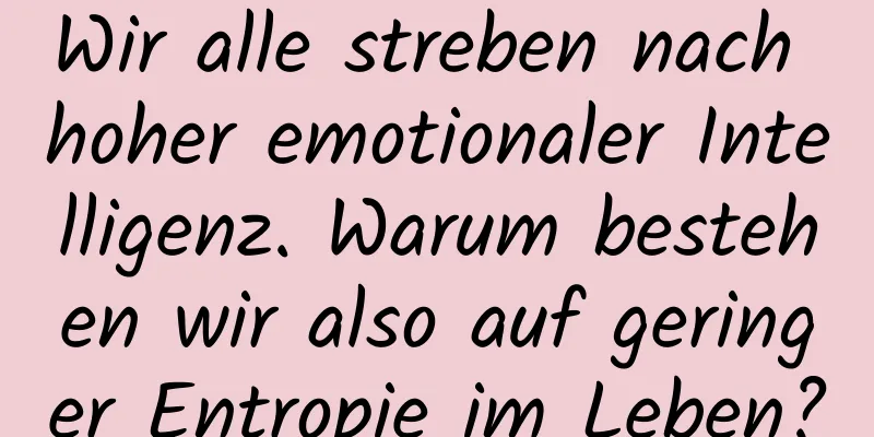 Wir alle streben nach hoher emotionaler Intelligenz. Warum bestehen wir also auf geringer Entropie im Leben?