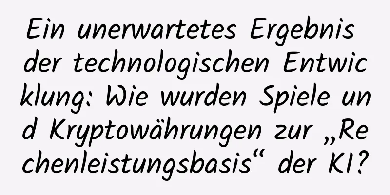 Ein unerwartetes Ergebnis der technologischen Entwicklung: Wie wurden Spiele und Kryptowährungen zur „Rechenleistungsbasis“ der KI?