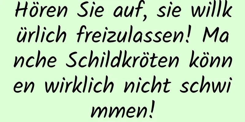 Hören Sie auf, sie willkürlich freizulassen! Manche Schildkröten können wirklich nicht schwimmen!