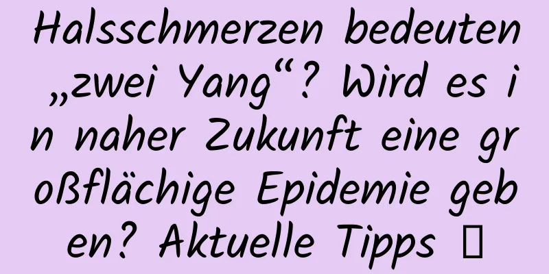 Halsschmerzen bedeuten „zwei Yang“? Wird es in naher Zukunft eine großflächige Epidemie geben? Aktuelle Tipps →