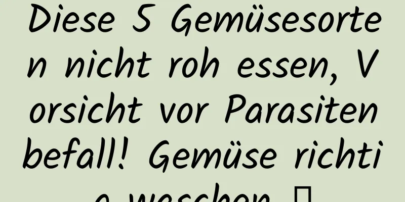 Diese 5 Gemüsesorten nicht roh essen, Vorsicht vor Parasitenbefall! Gemüse richtig waschen →