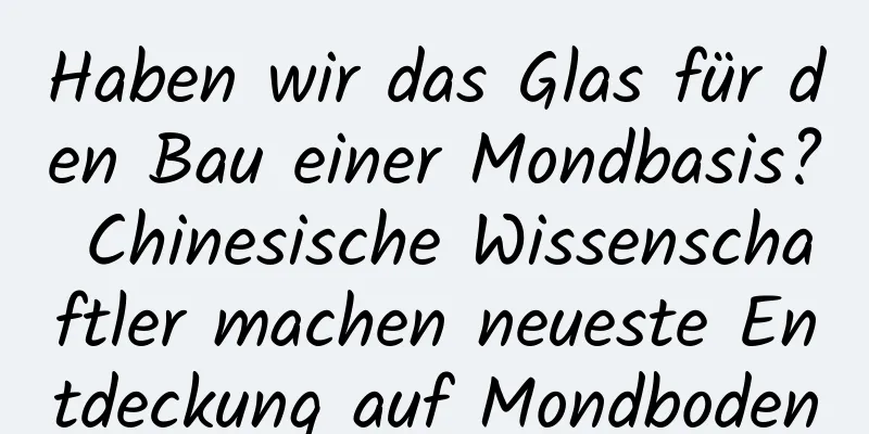 Haben wir das Glas für den Bau einer Mondbasis? Chinesische Wissenschaftler machen neueste Entdeckung auf Mondboden