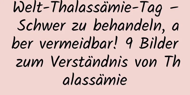 Welt-Thalassämie-Tag – Schwer zu behandeln, aber vermeidbar! 9 Bilder zum Verständnis von Thalassämie
