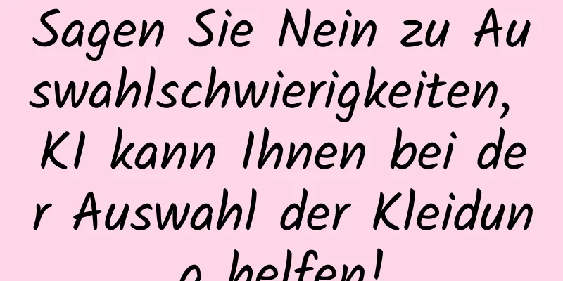 Sagen Sie Nein zu Auswahlschwierigkeiten, KI kann Ihnen bei der Auswahl der Kleidung helfen!