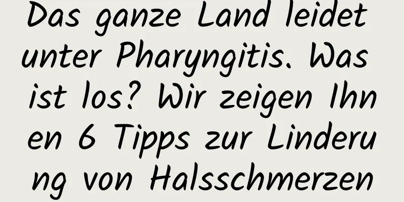 Das ganze Land leidet unter Pharyngitis. Was ist los? Wir zeigen Ihnen 6 Tipps zur Linderung von Halsschmerzen
