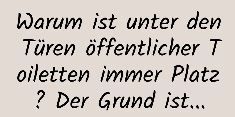 Warum ist unter den Türen öffentlicher Toiletten immer Platz? Der Grund ist...