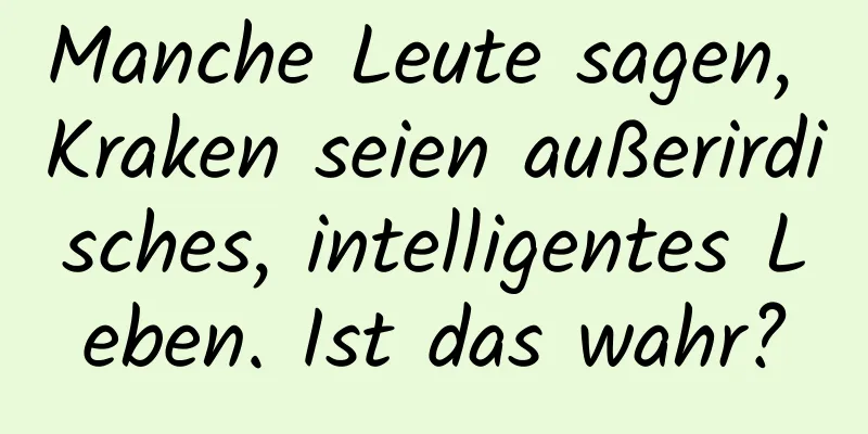 Manche Leute sagen, Kraken seien außerirdisches, intelligentes Leben. Ist das wahr?