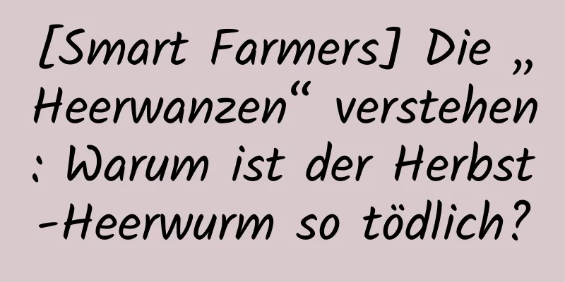 [Smart Farmers] Die „Heerwanzen“ verstehen: Warum ist der Herbst-Heerwurm so tödlich?