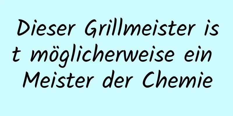 Dieser Grillmeister ist möglicherweise ein Meister der Chemie