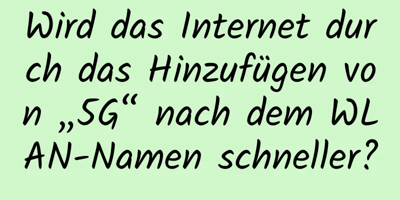 Wird das Internet durch das Hinzufügen von „5G“ nach dem WLAN-Namen schneller?