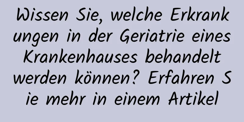 Wissen Sie, welche Erkrankungen in der Geriatrie eines Krankenhauses behandelt werden können? Erfahren Sie mehr in einem Artikel