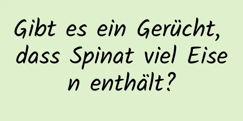 Gibt es ein Gerücht, dass Spinat viel Eisen enthält?