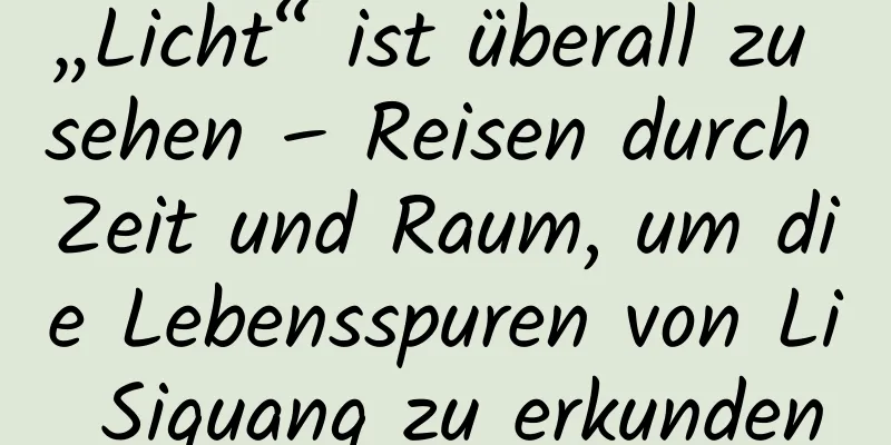 „Licht“ ist überall zu sehen – Reisen durch Zeit und Raum, um die Lebensspuren von Li Siguang zu erkunden