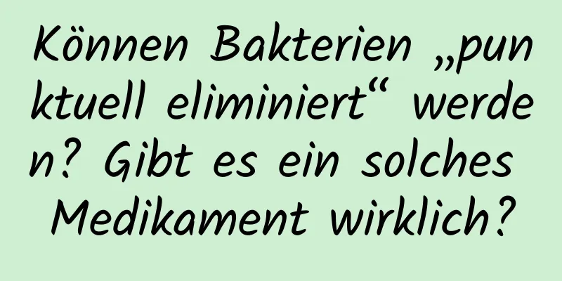 Können Bakterien „punktuell eliminiert“ werden? Gibt es ein solches Medikament wirklich?