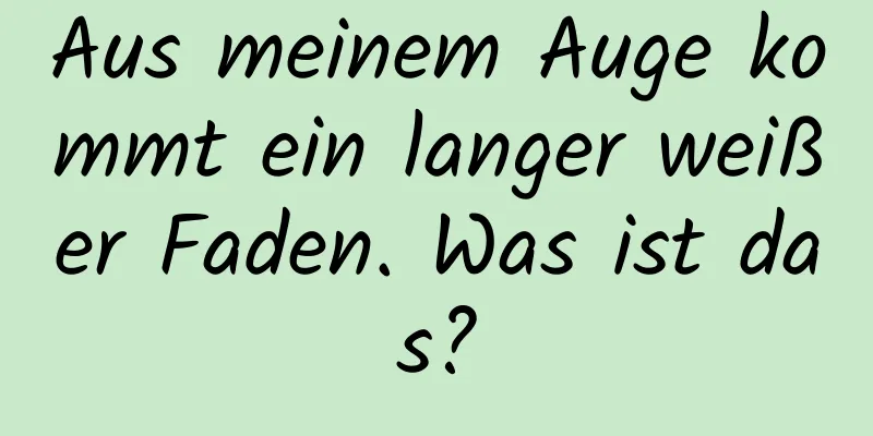 Aus meinem Auge kommt ein langer weißer Faden. Was ist das?
