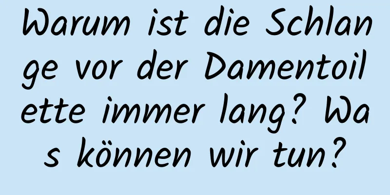 Warum ist die Schlange vor der Damentoilette immer lang? Was können wir tun?