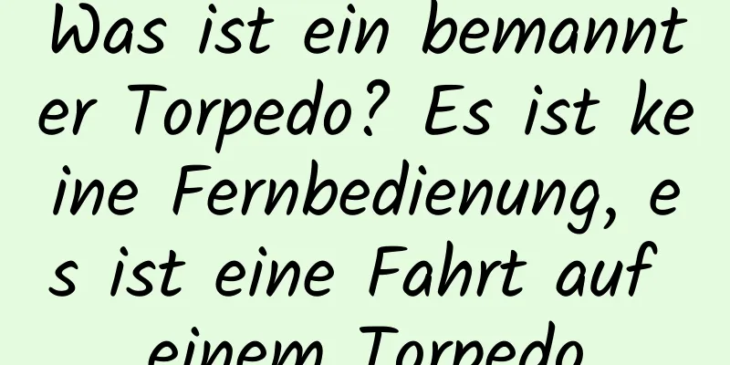 Was ist ein bemannter Torpedo? Es ist keine Fernbedienung, es ist eine Fahrt auf einem Torpedo