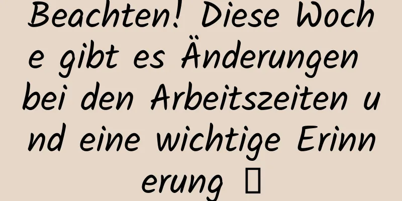 Beachten! Diese Woche gibt es Änderungen bei den Arbeitszeiten und eine wichtige Erinnerung →