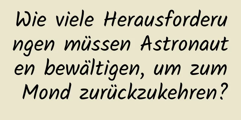 Wie viele Herausforderungen müssen Astronauten bewältigen, um zum Mond zurückzukehren?