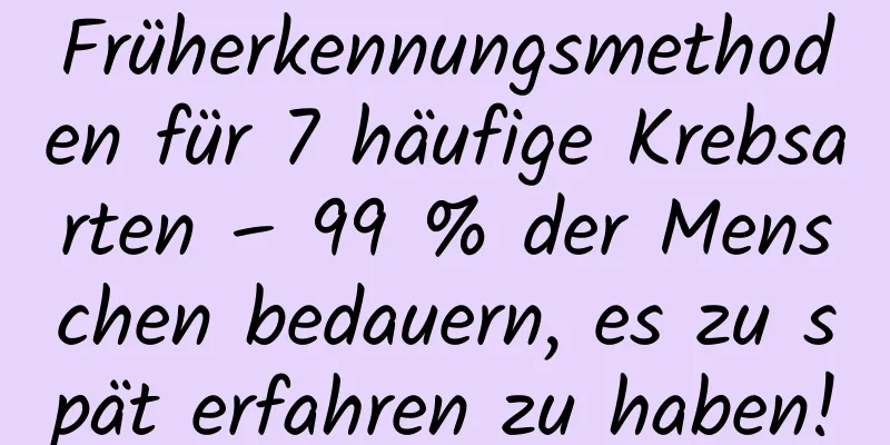 Früherkennungsmethoden für 7 häufige Krebsarten – 99 % der Menschen bedauern, es zu spät erfahren zu haben!