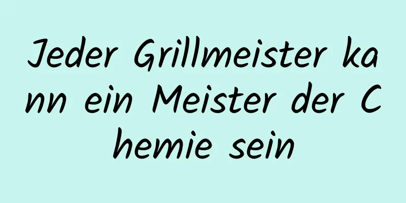 Jeder Grillmeister kann ein Meister der Chemie sein