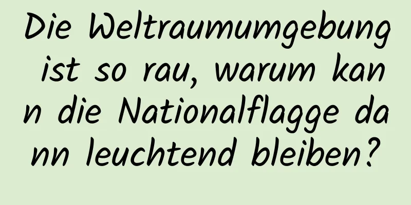 Die Weltraumumgebung ist so rau, warum kann die Nationalflagge dann leuchtend bleiben?