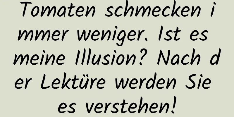 Tomaten schmecken immer weniger. Ist es meine Illusion? Nach der Lektüre werden Sie es verstehen!