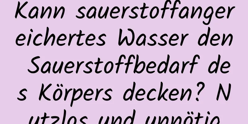 Kann sauerstoffangereichertes Wasser den Sauerstoffbedarf des Körpers decken? Nutzlos und unnötig