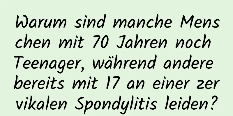 Warum sind manche Menschen mit 70 Jahren noch Teenager, während andere bereits mit 17 an einer zervikalen Spondylitis leiden?