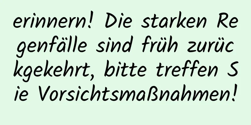 erinnern! Die starken Regenfälle sind früh zurückgekehrt, bitte treffen Sie Vorsichtsmaßnahmen!