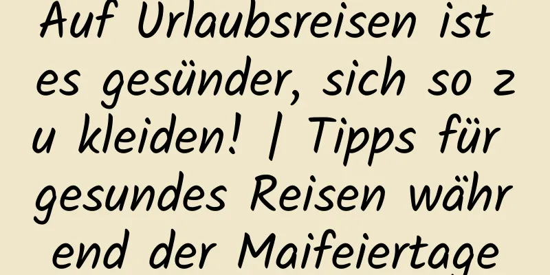 Auf Urlaubsreisen ist es gesünder, sich so zu kleiden! | Tipps für gesundes Reisen während der Maifeiertage