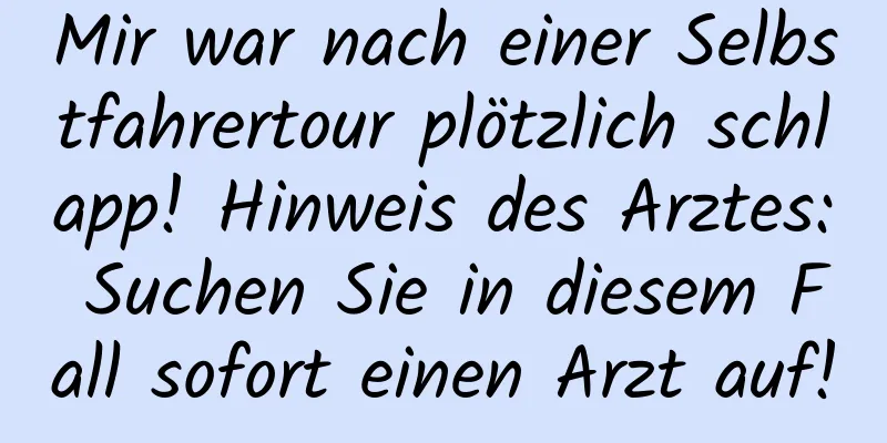 Mir war nach einer Selbstfahrertour plötzlich schlapp! Hinweis des Arztes: Suchen Sie in diesem Fall sofort einen Arzt auf!