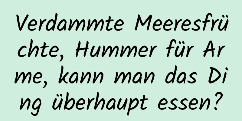 Verdammte Meeresfrüchte, Hummer für Arme, kann man das Ding überhaupt essen?