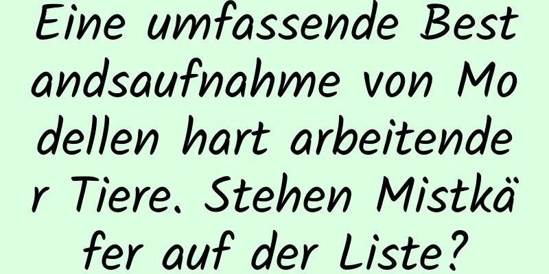 Eine umfassende Bestandsaufnahme von Modellen hart arbeitender Tiere. Stehen Mistkäfer auf der Liste?