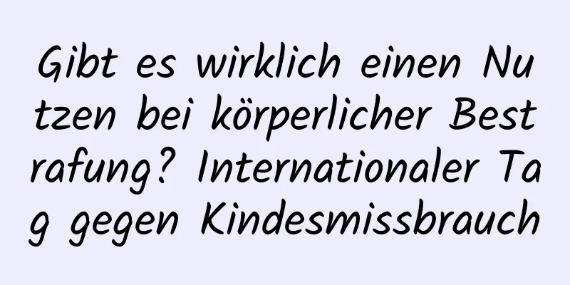 Gibt es wirklich einen Nutzen bei körperlicher Bestrafung? Internationaler Tag gegen Kindesmissbrauch
