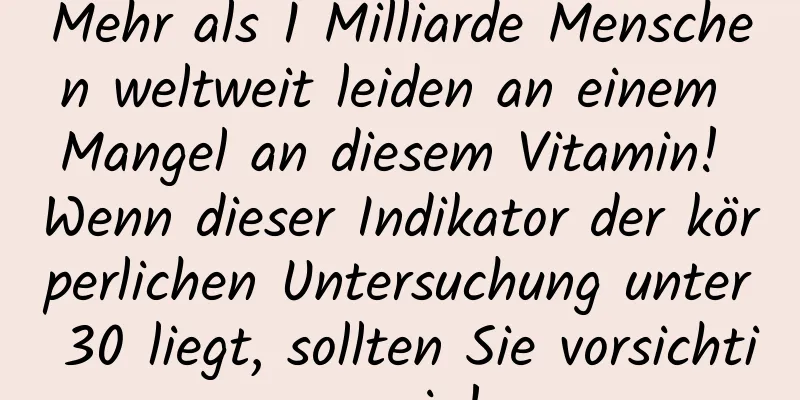 Mehr als 1 Milliarde Menschen weltweit leiden an einem Mangel an diesem Vitamin! Wenn dieser Indikator der körperlichen Untersuchung unter 30 liegt, sollten Sie vorsichtig sein!
