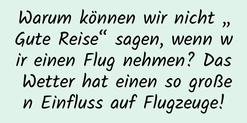 Warum können wir nicht „Gute Reise“ sagen, wenn wir einen Flug nehmen? Das Wetter hat einen so großen Einfluss auf Flugzeuge!