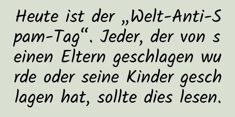 Heute ist der „Welt-Anti-Spam-Tag“. Jeder, der von seinen Eltern geschlagen wurde oder seine Kinder geschlagen hat, sollte dies lesen.