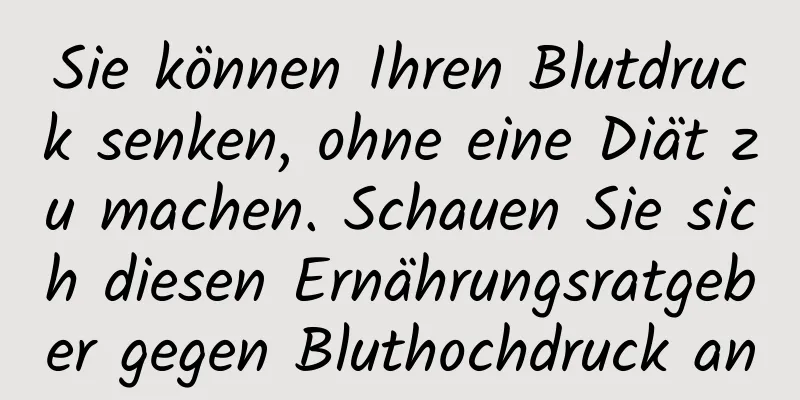 Sie können Ihren Blutdruck senken, ohne eine Diät zu machen. Schauen Sie sich diesen Ernährungsratgeber gegen Bluthochdruck an