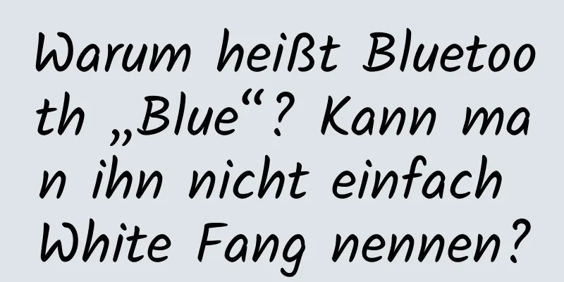Warum heißt Bluetooth „Blue“? Kann man ihn nicht einfach White Fang nennen?