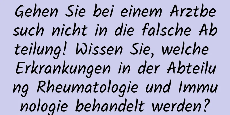 Gehen Sie bei einem Arztbesuch nicht in die falsche Abteilung! Wissen Sie, welche Erkrankungen in der Abteilung Rheumatologie und Immunologie behandelt werden?