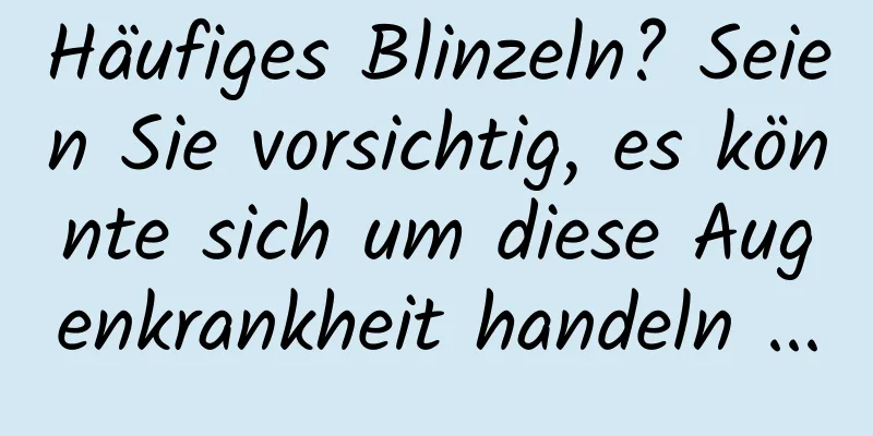Häufiges Blinzeln? Seien Sie vorsichtig, es könnte sich um diese Augenkrankheit handeln ...