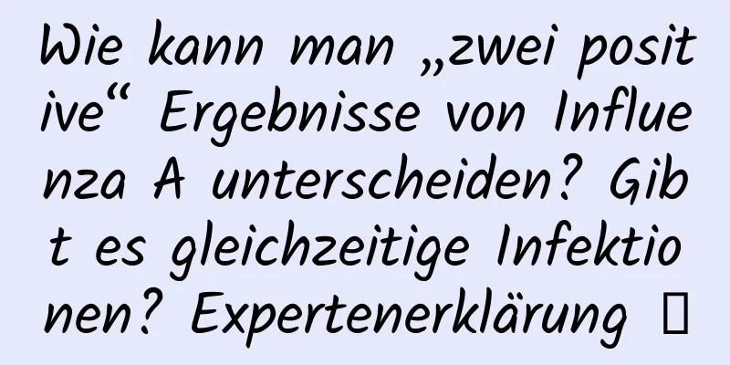 Wie kann man „zwei positive“ Ergebnisse von Influenza A unterscheiden? Gibt es gleichzeitige Infektionen? Expertenerklärung →