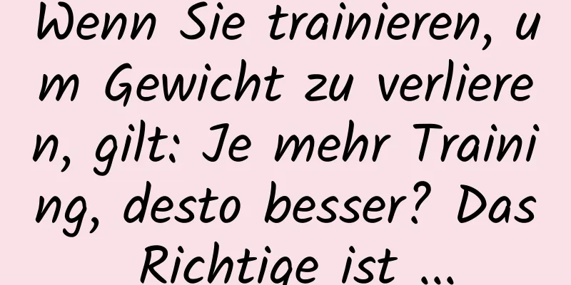 Wenn Sie trainieren, um Gewicht zu verlieren, gilt: Je mehr Training, desto besser? Das Richtige ist ...