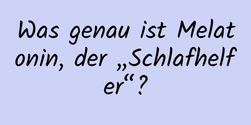 Was genau ist Melatonin, der „Schlafhelfer“?