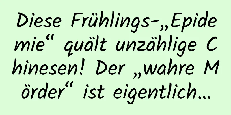 Diese Frühlings-„Epidemie“ quält unzählige Chinesen! Der „wahre Mörder“ ist eigentlich…