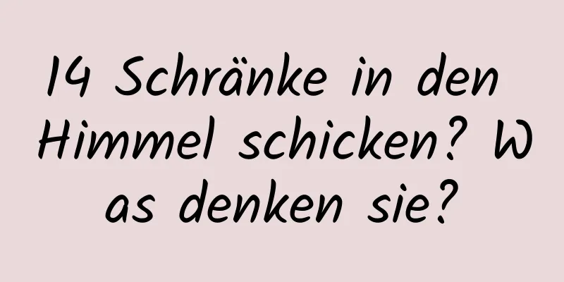 14 Schränke in den Himmel schicken? Was denken sie?